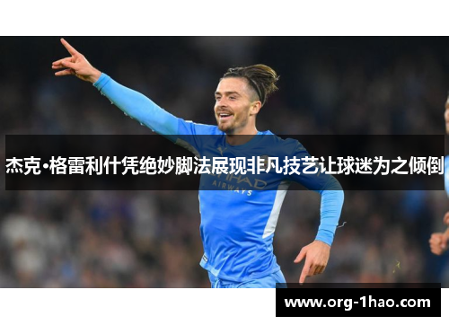 杰克·格雷利什凭绝妙脚法展现非凡技艺让球迷为之倾倒