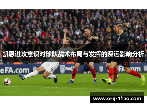 凯恩进攻意识对球队战术布局与发挥的深远影响分析