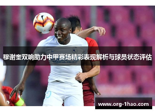 穆谢奎双响助力中甲赛场精彩表现解析与球员状态评估